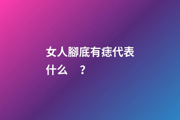 女人腳底有痣代表什么？